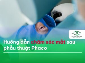 Hướng dẫn chăm sóc mắt sau phẫu thuật Phaco